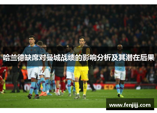 哈兰德缺席对曼城战绩的影响分析及其潜在后果