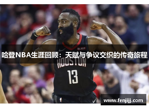 哈登NBA生涯回顾：天赋与争议交织的传奇旅程