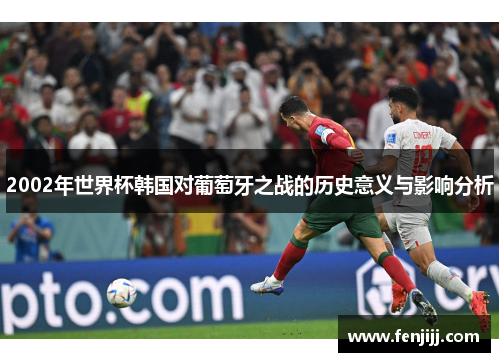 2002年世界杯韩国对葡萄牙之战的历史意义与影响分析