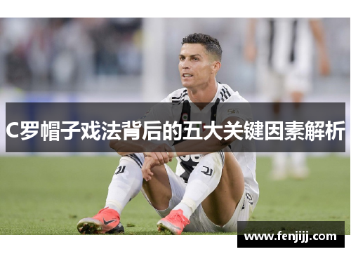 C罗帽子戏法背后的五大关键因素解析