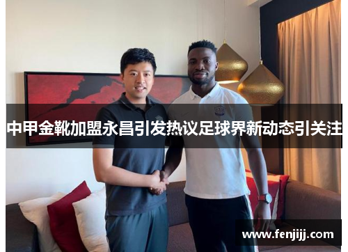中甲金靴加盟永昌引发热议足球界新动态引关注