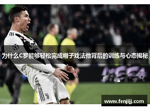 为什么C罗能够轻松完成帽子戏法他背后的训练与心态揭秘