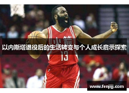 以内斯塔退役后的生活转变与个人成长启示探索