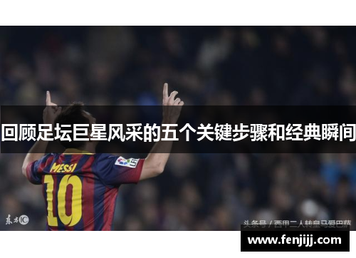回顾足坛巨星风采的五个关键步骤和经典瞬间