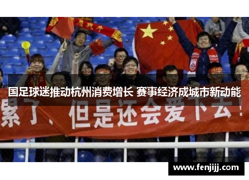 国足球迷推动杭州消费增长 赛事经济成城市新动能