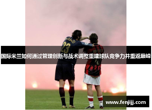 国际米兰如何通过管理创新与战术调整重建球队竞争力并重返巅峰