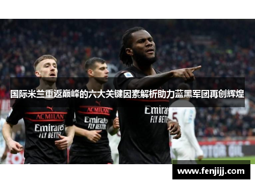 国际米兰重返巅峰的六大关键因素解析助力蓝黑军团再创辉煌