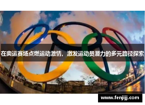 在奥运赛场点燃运动激情，激发运动员潜力的多元路径探索