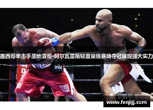 墨西哥拳击手圣地亚哥·阿尔瓦雷斯轻重量级赛场夺冠展现强大实力