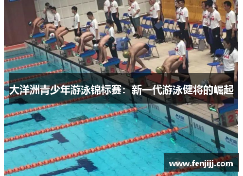 大洋洲青少年游泳锦标赛:新一代游泳健将的崛起 大洋洲青少年游泳锦标赛:新一代游泳健将的崛起