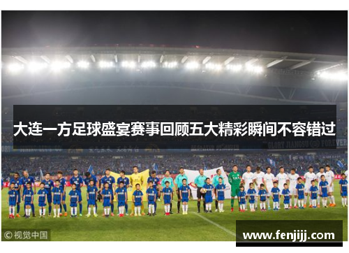 大连一方足球盛宴赛事回顾五大精彩瞬间不容错过