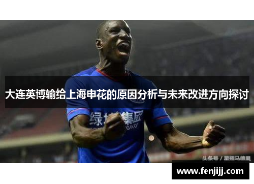 大连英博输给上海申花的原因分析与未来改进方向探讨
