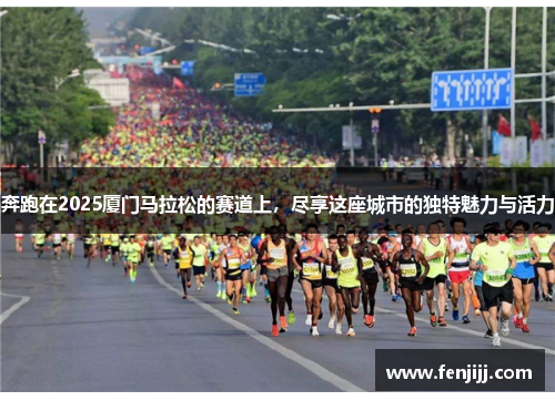 奔跑在2025厦门马拉松的赛道上，尽享这座城市的独特魅力与活力