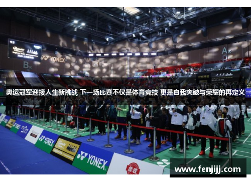 奥运冠军迎接人生新挑战 下一场比赛不仅是体育竞技 更是自我突破与荣耀的再定义