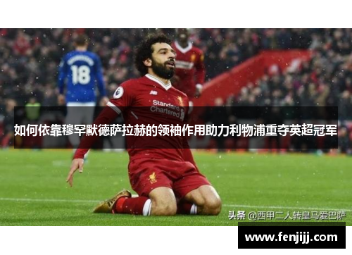 如何依靠穆罕默德萨拉赫的领袖作用助力利物浦重夺英超冠军