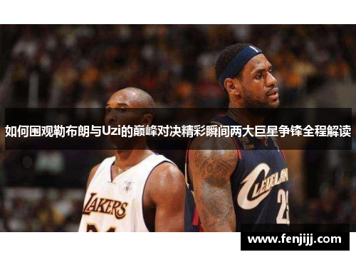 如何围观勒布朗与Uzi的巅峰对决精彩瞬间两大巨星争锋全程解读