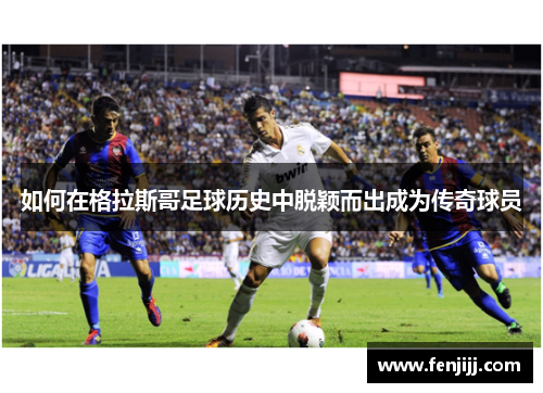 如何在格拉斯哥足球历史中脱颖而出成为传奇球员