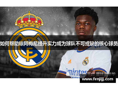 如何帮助琼阿梅尼提升实力成为球队不可或缺的核心球员