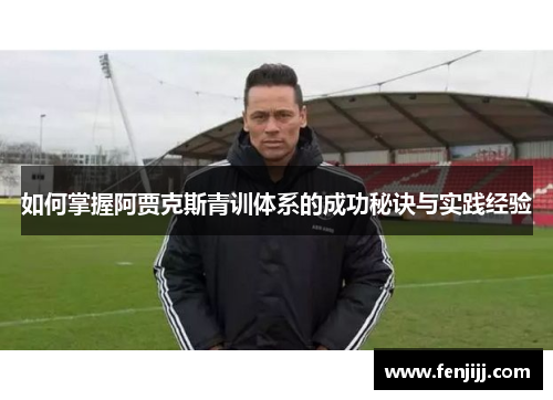 如何掌握阿贾克斯青训体系的成功秘诀与实践经验
