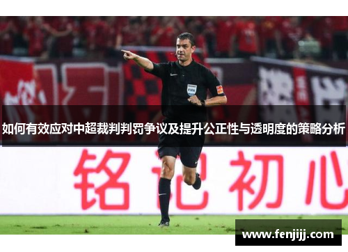 如何有效应对中超裁判判罚争议及提升公正性与透明度的策略分析
