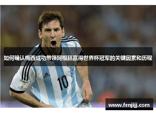 如何确认梅西成功带领阿根廷赢得世界杯冠军的关键因素和历程