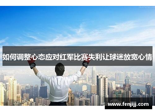 如何调整心态应对红军比赛失利让球迷放宽心情