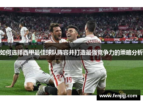 如何选择西甲最佳球队阵容并打造最强竞争力的策略分析