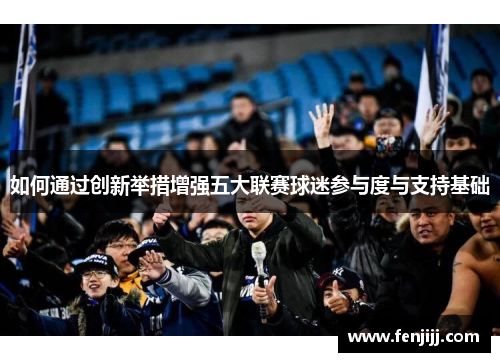 如何通过创新举措增强五大联赛球迷参与度与支持基础