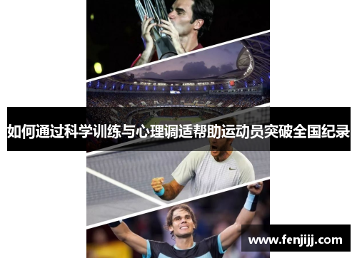 如何通过科学训练与心理调适帮助运动员突破全国纪录