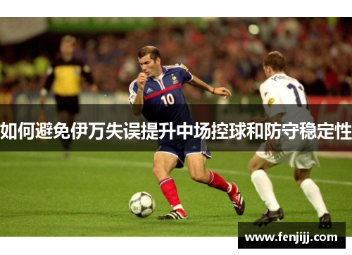 如何避免伊万失误提升中场控球和防守稳定性