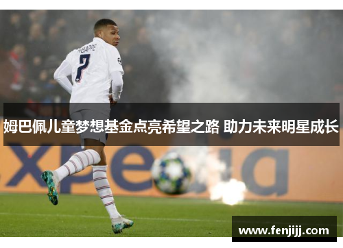 姆巴佩儿童梦想基金点亮希望之路 助力未来明星成长