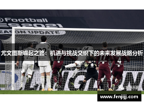 尤文图斯崛起之路：机遇与挑战交织下的未来发展战略分析