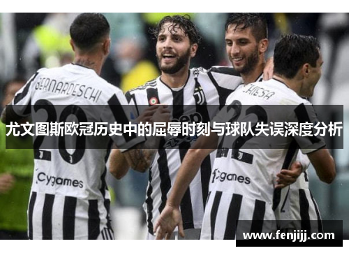 尤文图斯欧冠历史中的屈辱时刻与球队失误深度分析