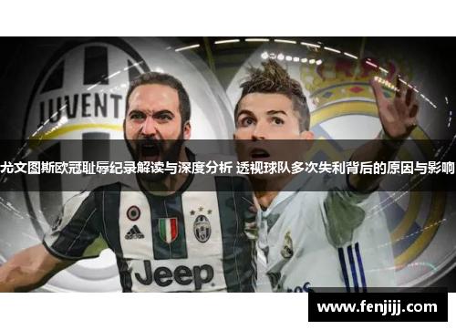 尤文图斯欧冠耻辱纪录解读与深度分析 透视球队多次失利背后的原因与影响