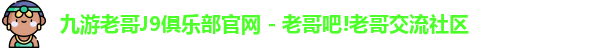 九游老哥J9俱乐部官网 - 老哥吧!老哥交流社区